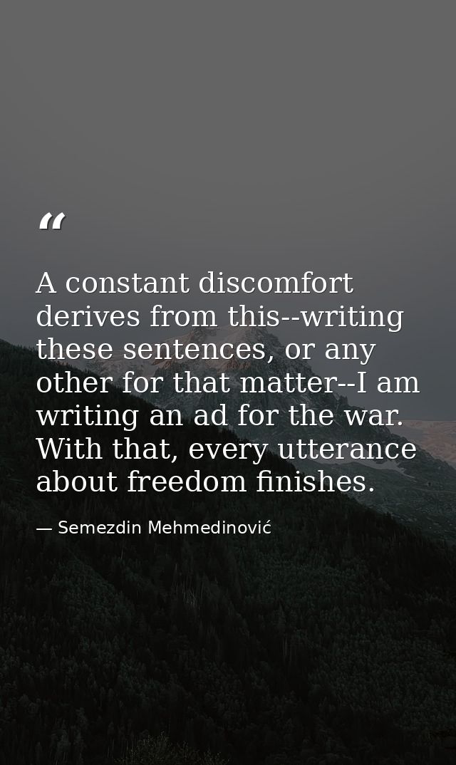 A constant discomfort derives from this--writing these sentences, or any other for that matter--I am writing an ad for t — Semezdin Mehmedinović