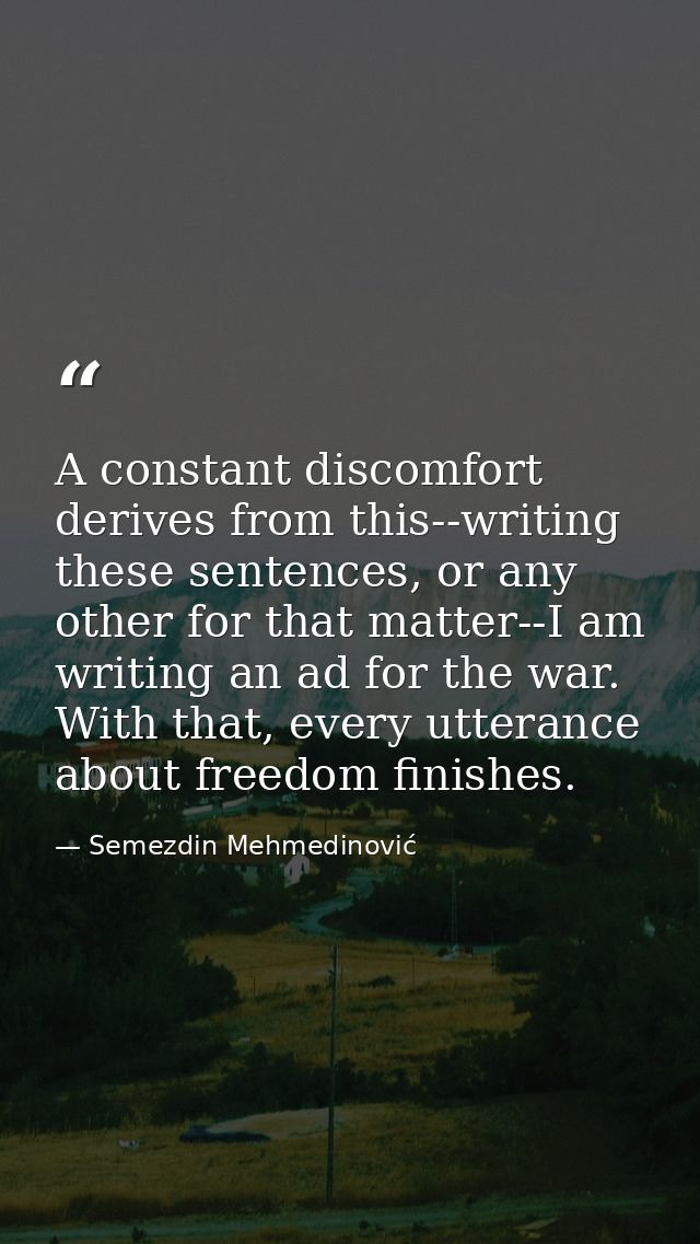 A constant discomfort derives from this--writing these sentences, or any other for that matter--I am writing an ad for t — Semezdin Mehmedinović