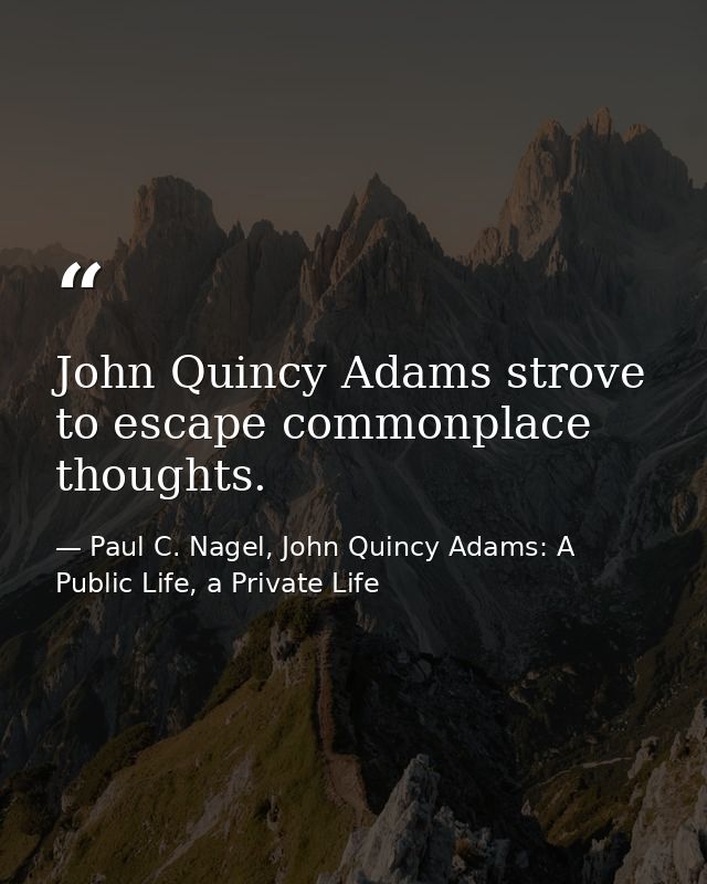 John Quincy Adams strove to escape commonplace thoughts. — Paul C. Nagel, John Quincy Adams: A Public Life, a Private Life