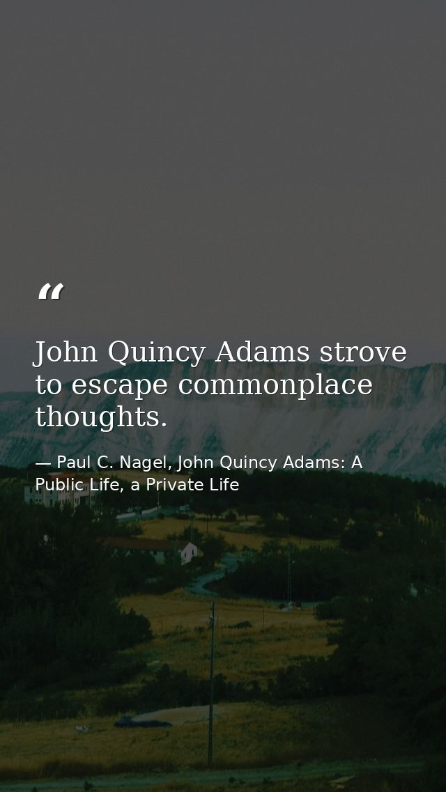 John Quincy Adams strove to escape commonplace thoughts. — Paul C. Nagel, John Quincy Adams: A Public Life, a Private Life