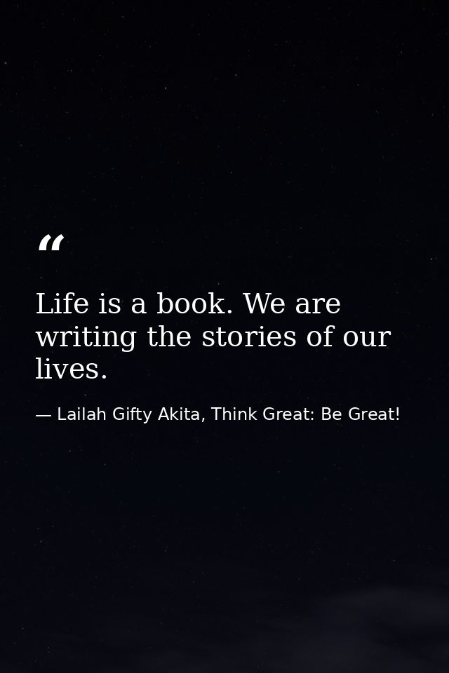 Life is a book. We are writing the stories of our lives. — Lailah Gifty Akita, Think Great: Be Great!