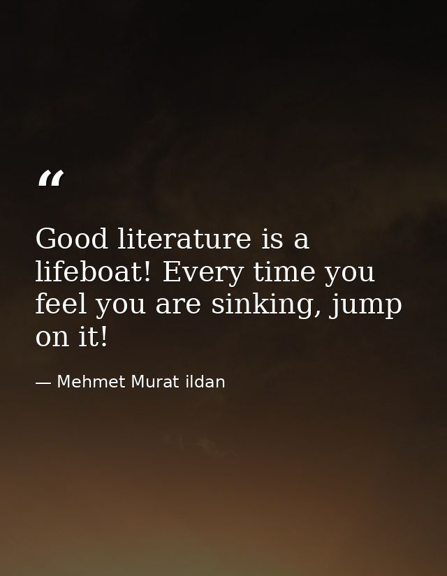 Good literature is a lifeboat! Every time you feel you are sinking, jump on it! — Mehmet Murat ildan