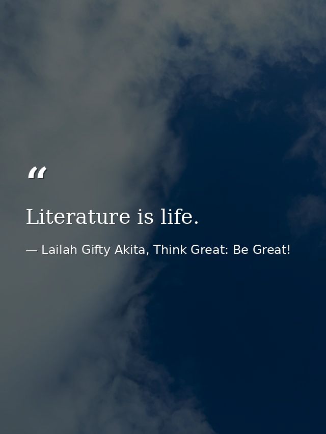 Literature is life. — Lailah Gifty Akita, Think Great: Be Great!