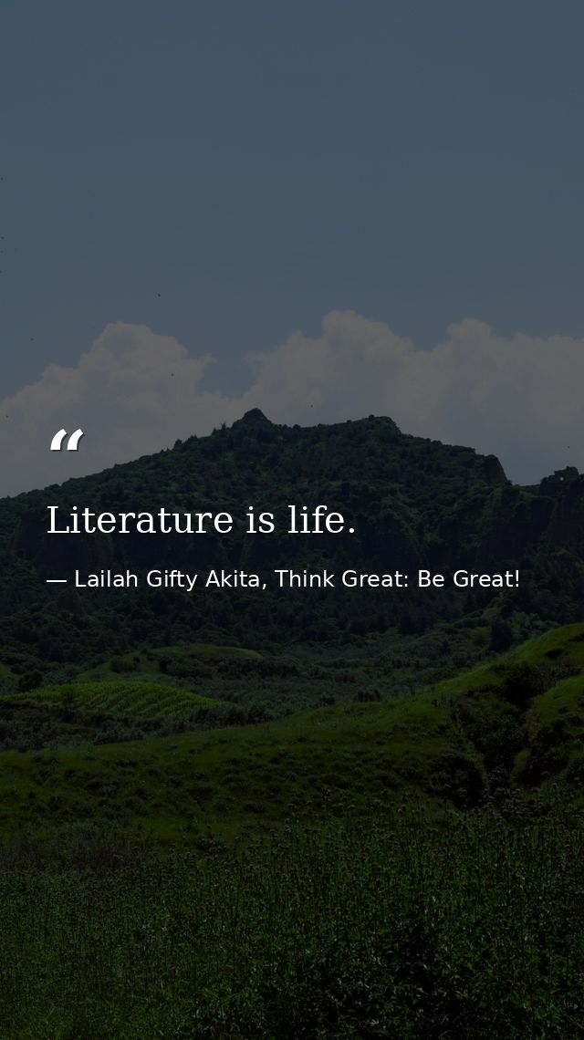Literature is life. — Lailah Gifty Akita, Think Great: Be Great!