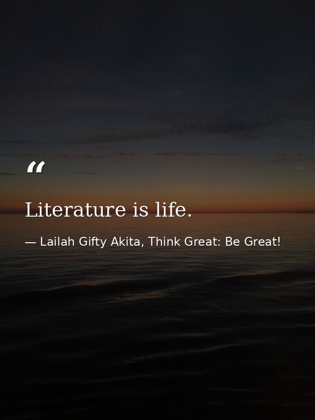 Literature is life. — Lailah Gifty Akita, Think Great: Be Great!