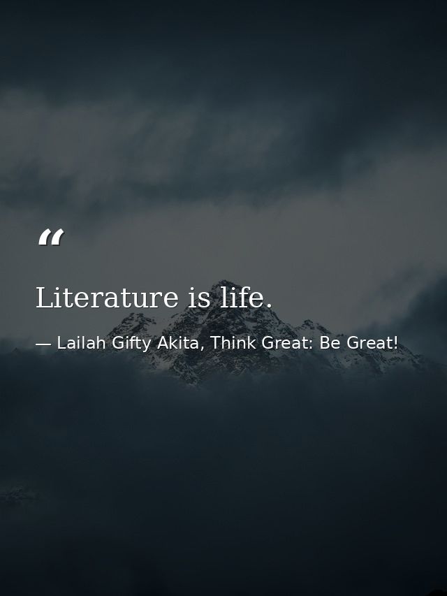Literature is life. — Lailah Gifty Akita, Think Great: Be Great!