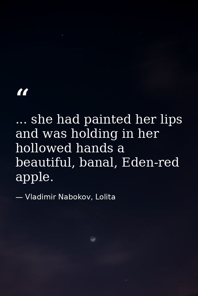 ... she had painted her lips and was holding in her hollowed hands a beautiful, banal, Eden-red apple. — Vladimir Nabokov, Lolita