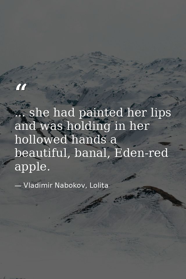 ... she had painted her lips and was holding in her hollowed hands a beautiful, banal, Eden-red apple. — Vladimir Nabokov, Lolita