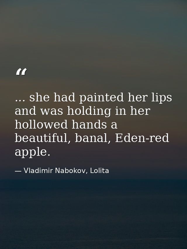... she had painted her lips and was holding in her hollowed hands a beautiful, banal, Eden-red apple. — Vladimir Nabokov, Lolita