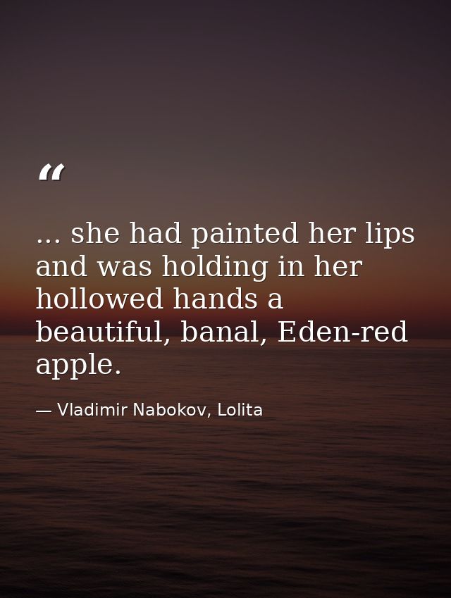 ... she had painted her lips and was holding in her hollowed hands a beautiful, banal, Eden-red apple. — Vladimir Nabokov, Lolita