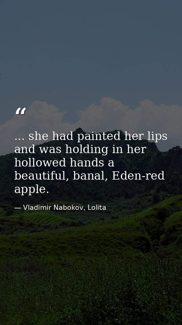 ... she had painted her lips and was holding in her hollowed hands a beautiful, banal, Eden-red apple. — Vladimir Nabokov, Lolita