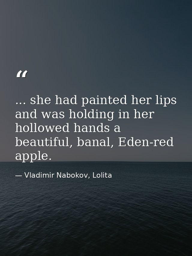 ... she had painted her lips and was holding in her hollowed hands a beautiful, banal, Eden-red apple. — Vladimir Nabokov, Lolita