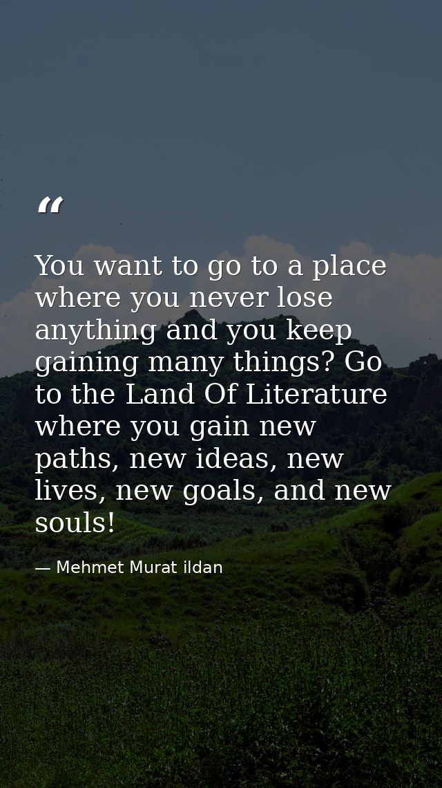 You want to go to a place where you never lose anything and you keep gaining many things? Go to the Land Of Literature w — Mehmet Murat ildan