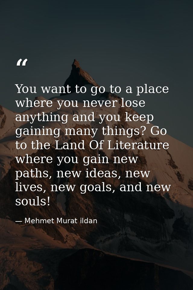 You want to go to a place where you never lose anything and you keep gaining many things? Go to the Land Of Literature w — Mehmet Murat ildan