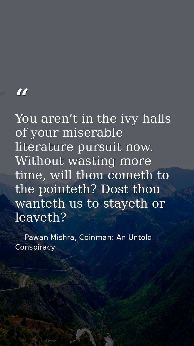 You aren’t in the ivy halls of your miserable literature pursuit now. Without wasting more time, will thou cometh to the — Pawan Mishra, Coinman: An Untold Conspiracy