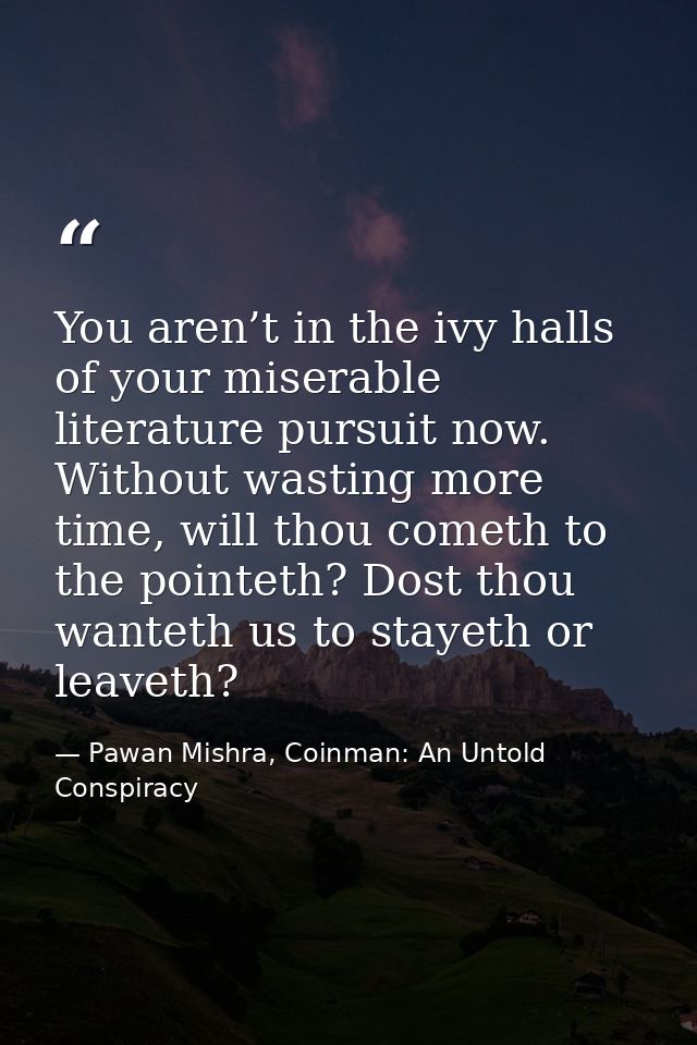 You aren’t in the ivy halls of your miserable literature pursuit now. Without wasting more time, will thou cometh to the — Pawan Mishra, Coinman: An Untold Conspiracy