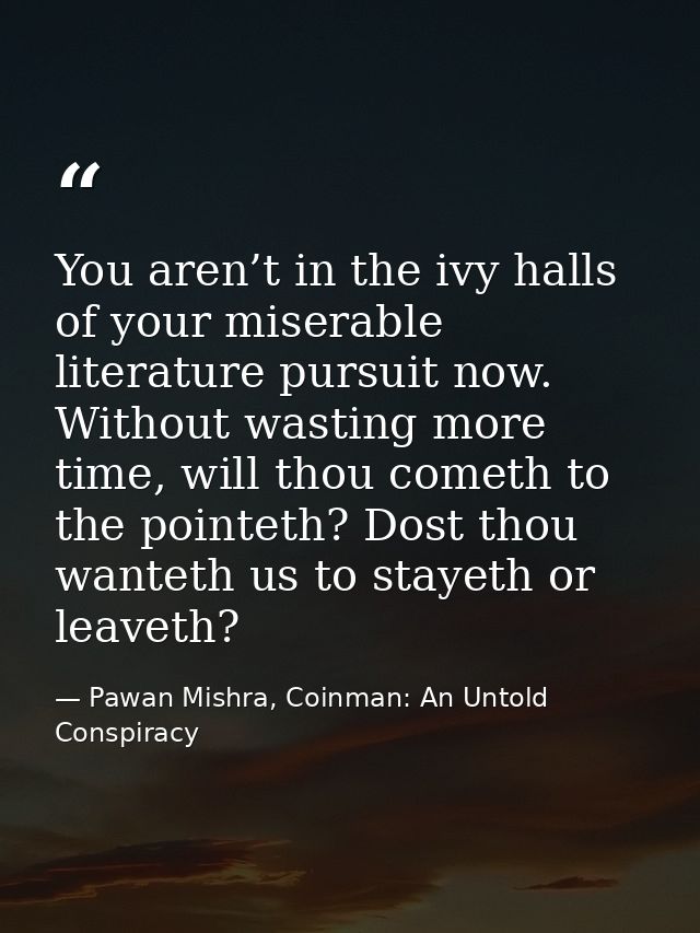 You aren’t in the ivy halls of your miserable literature pursuit now. Without wasting more time, will thou cometh to the — Pawan Mishra, Coinman: An Untold Conspiracy