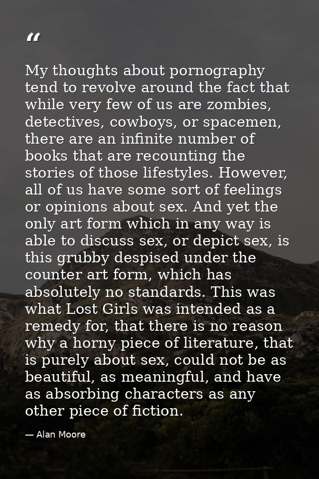 My thoughts about pornography tend to revolve around the fact that while very few of us are zombies, detectives, cowboys — Alan Moore