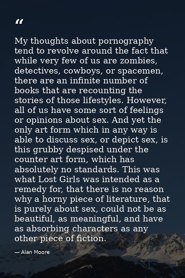 My thoughts about pornography tend to revolve around the fact that while very few of us are zombies, detectives, cowboys — Alan Moore