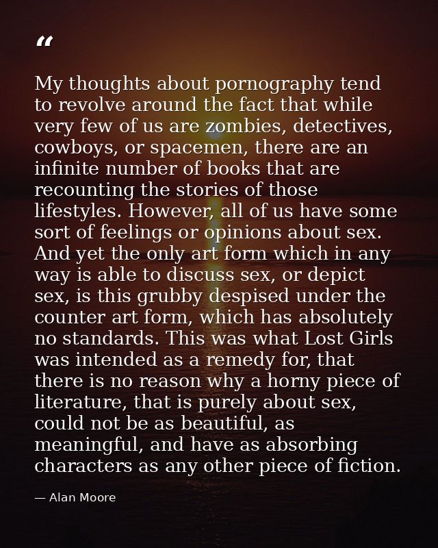 My thoughts about pornography tend to revolve around the fact that while very few of us are zombies, detectives, cowboys — Alan Moore