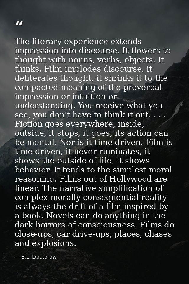 The literary experience extends impression into discourse. It flowers to thought with nouns, verbs, objects. It thinks.  — E.L. Doctorow