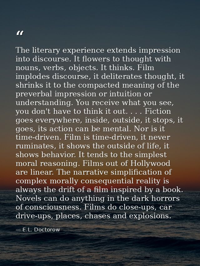 The literary experience extends impression into discourse. It flowers to thought with nouns, verbs, objects. It thinks.  — E.L. Doctorow