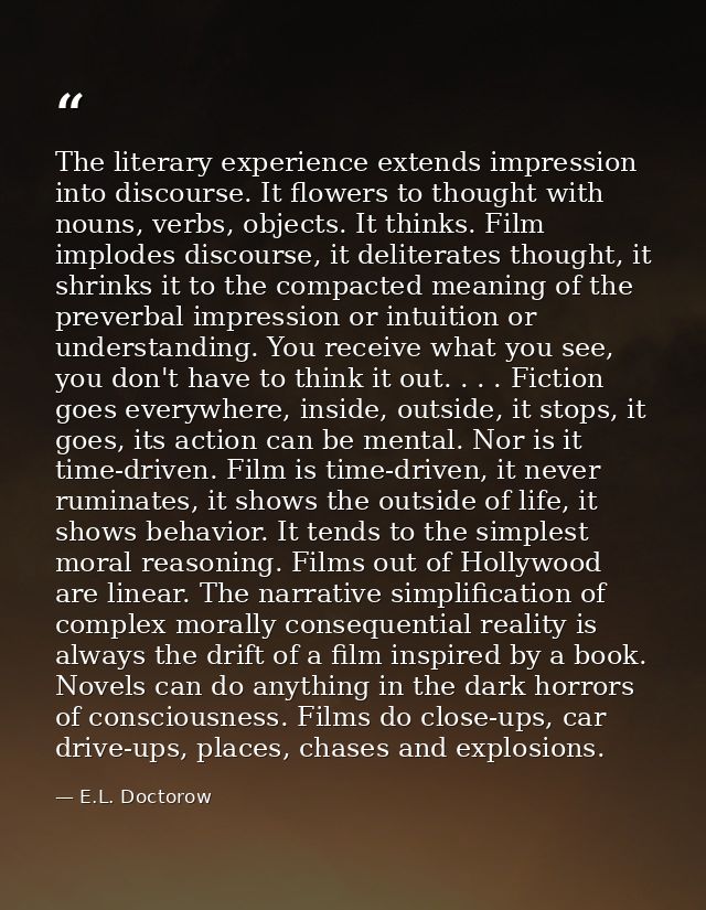 The literary experience extends impression into discourse. It flowers to thought with nouns, verbs, objects. It thinks.  — E.L. Doctorow