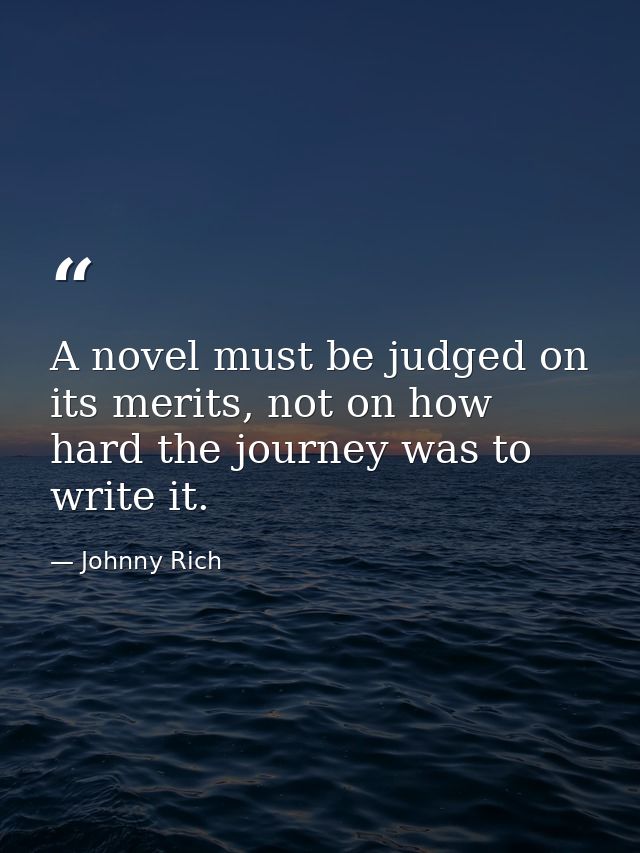 A novel must be judged on its merits, not on how hard the journey was to write it. — Johnny Rich