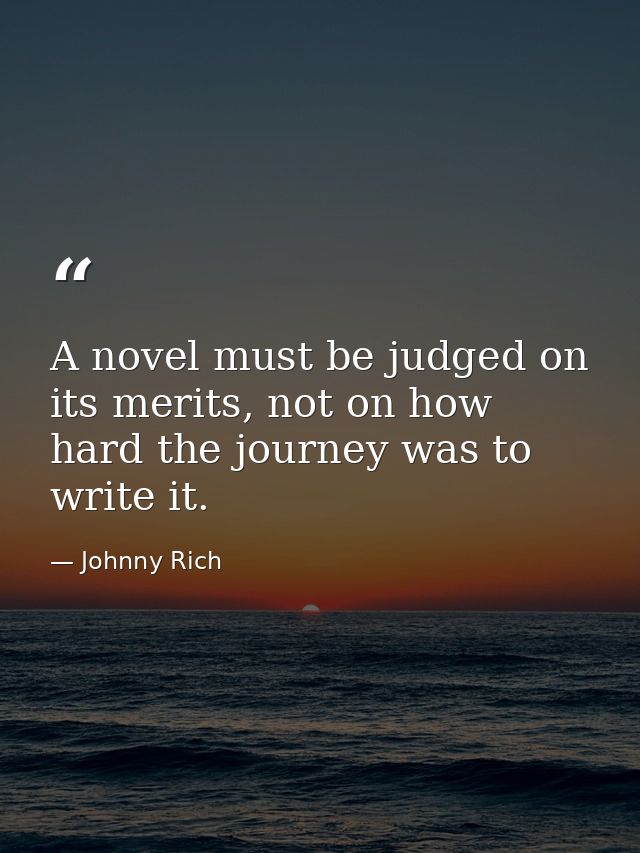 A novel must be judged on its merits, not on how hard the journey was to write it. — Johnny Rich