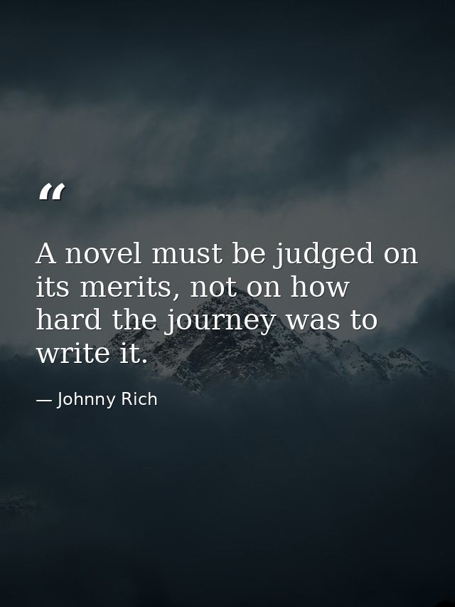 A novel must be judged on its merits, not on how hard the journey was to write it. — Johnny Rich