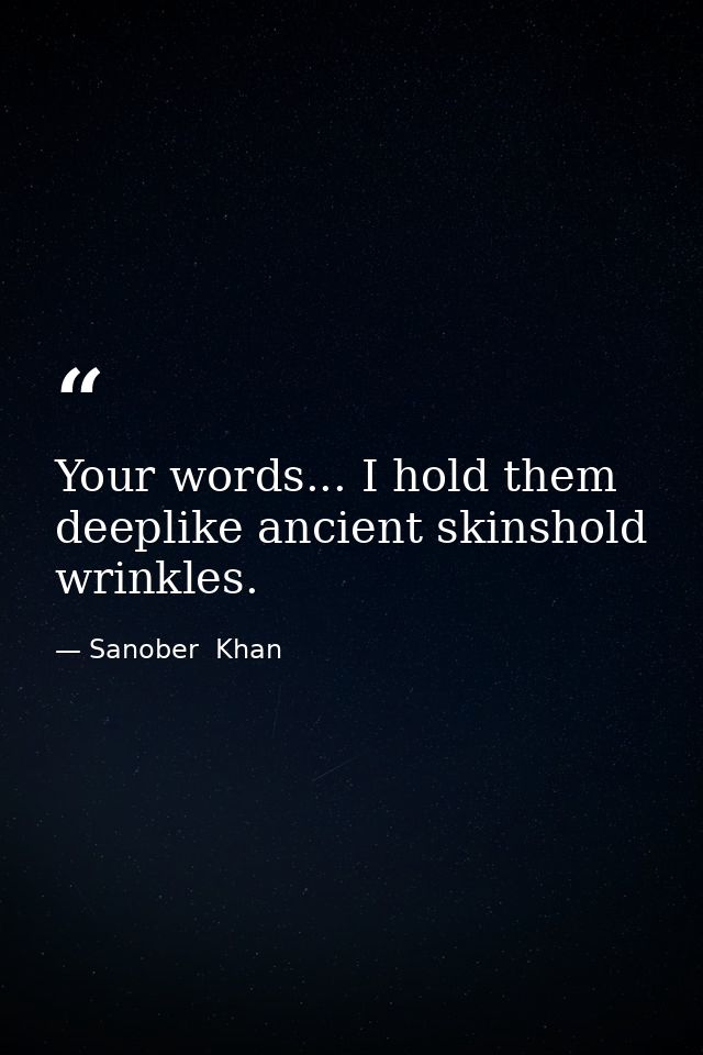 Your words... I hold them deeplike ancient skinshold wrinkles. — Sanober  Khan