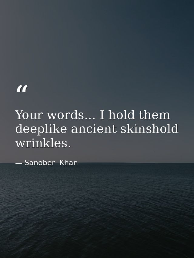 Your words... I hold them deeplike ancient skinshold wrinkles. — Sanober  Khan