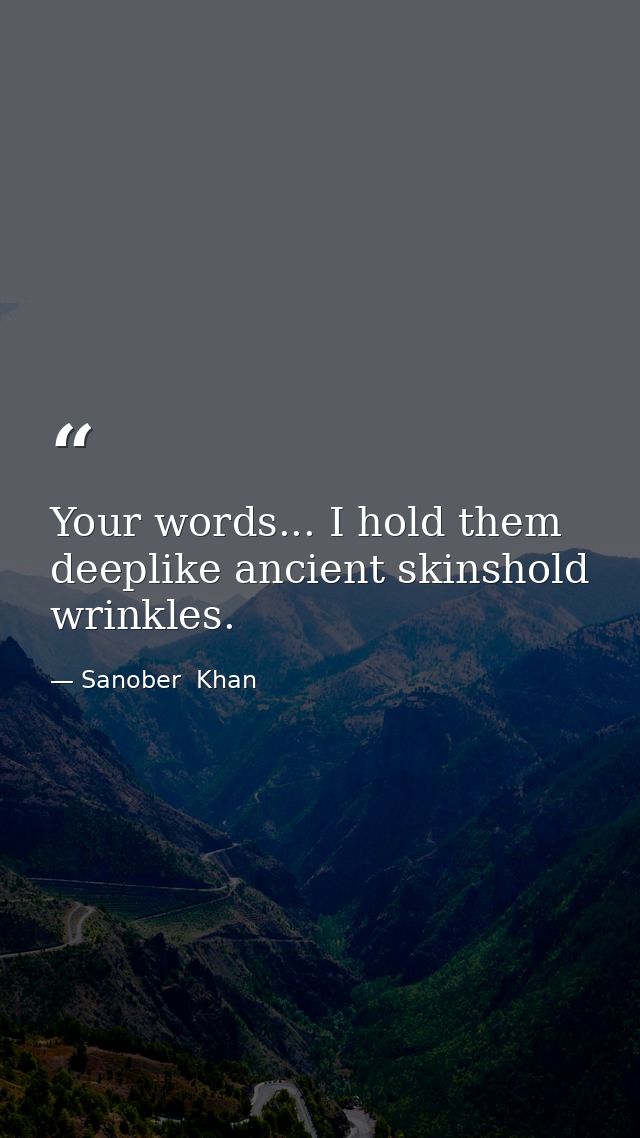 Your words... I hold them deeplike ancient skinshold wrinkles. — Sanober  Khan