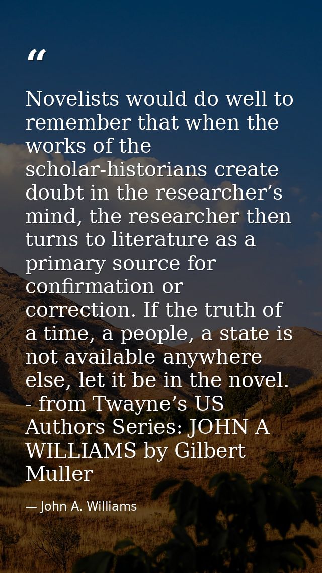 Novelists would do well to remember that when the works of the scholar-historians create doubt in the researcher’s mind, — John A. Williams