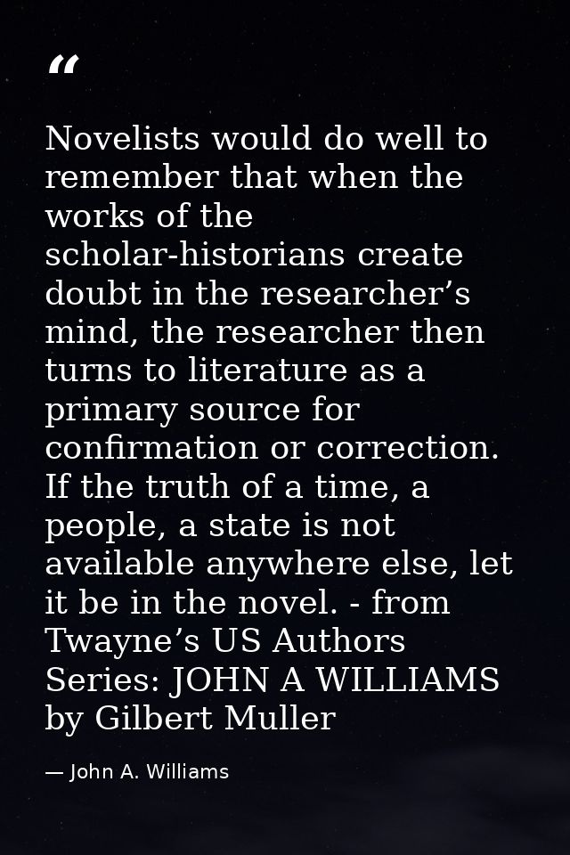 Novelists would do well to remember that when the works of the scholar-historians create doubt in the researcher’s mind, — John A. Williams