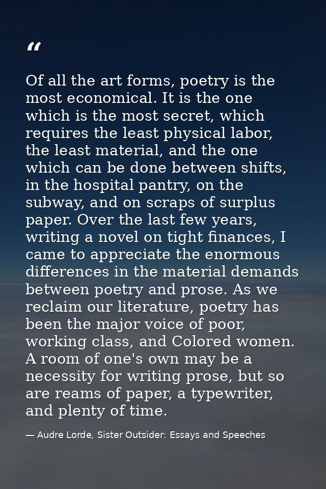 Of all the art forms, poetry is the most economical. It is the one which is the most secret, which requires the least ph — Audre Lorde, Sister Outsider: Essays and Speeches