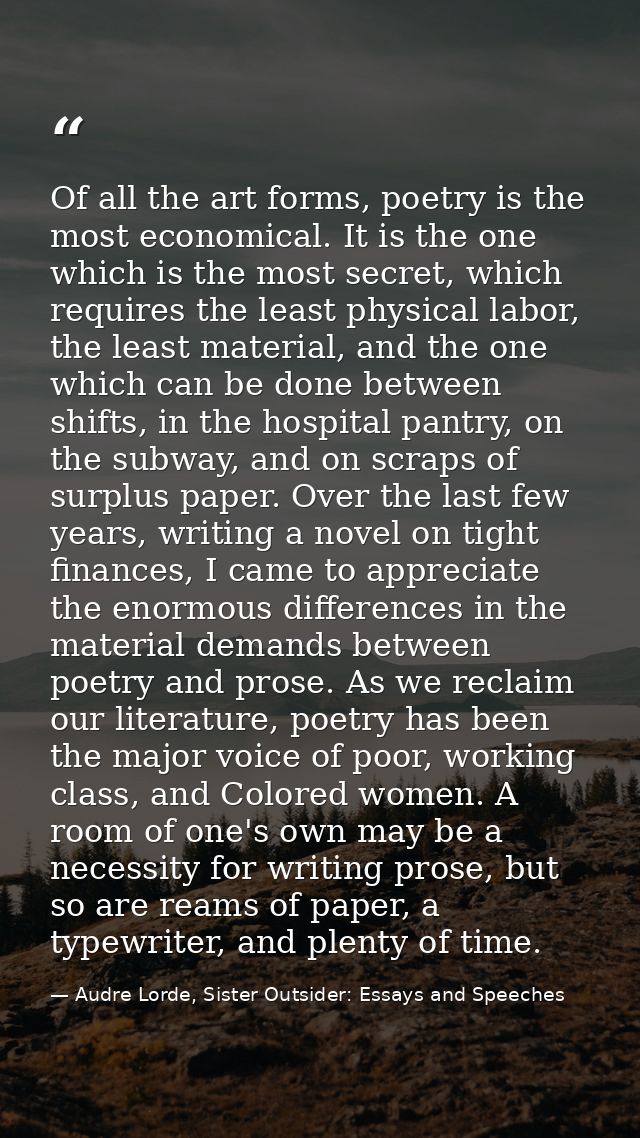 Of all the art forms, poetry is the most economical. It is the one which is the most secret, which requires the least ph — Audre Lorde, Sister Outsider: Essays and Speeches