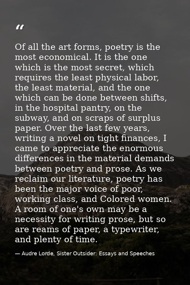 Of all the art forms, poetry is the most economical. It is the one which is the most secret, which requires the least ph — Audre Lorde, Sister Outsider: Essays and Speeches