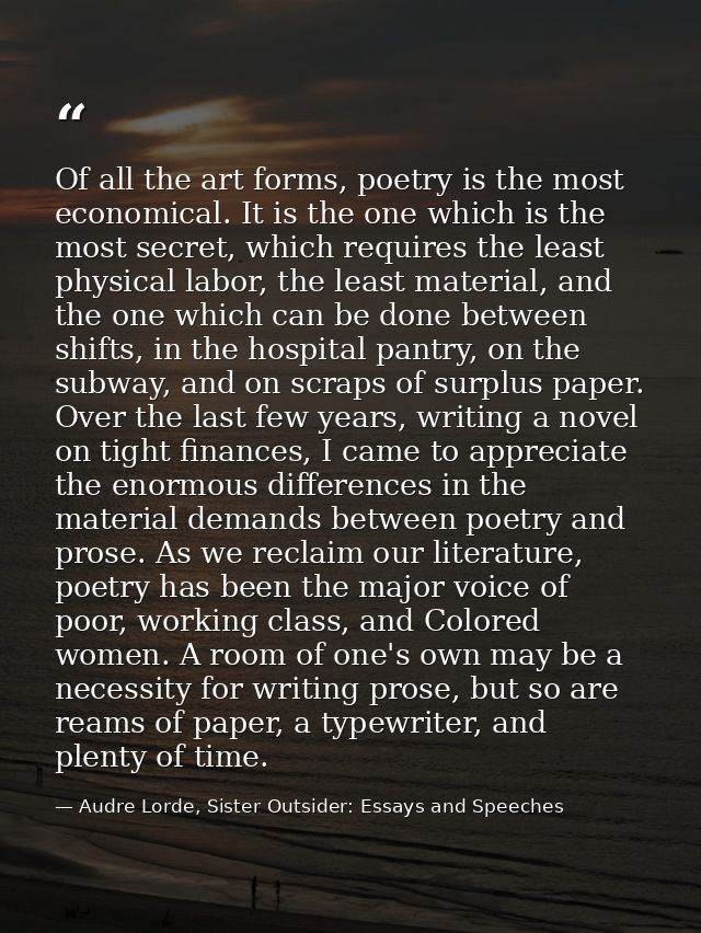 Of all the art forms, poetry is the most economical. It is the one which is the most secret, which requires the least ph — Audre Lorde, Sister Outsider: Essays and Speeches
