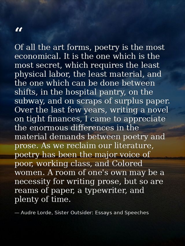 Of all the art forms, poetry is the most economical. It is the one which is the most secret, which requires the least ph — Audre Lorde, Sister Outsider: Essays and Speeches