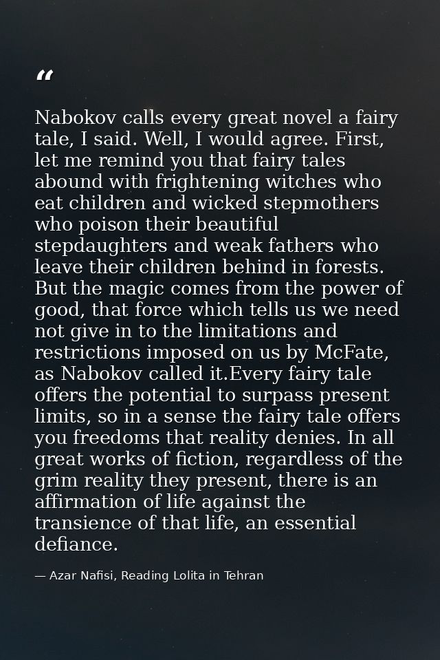 Nabokov calls every great novel a fairy tale, I said. Well, I would agree. First, let me remind you that fairy tales abo — Azar Nafisi, Reading Lolita in Tehran