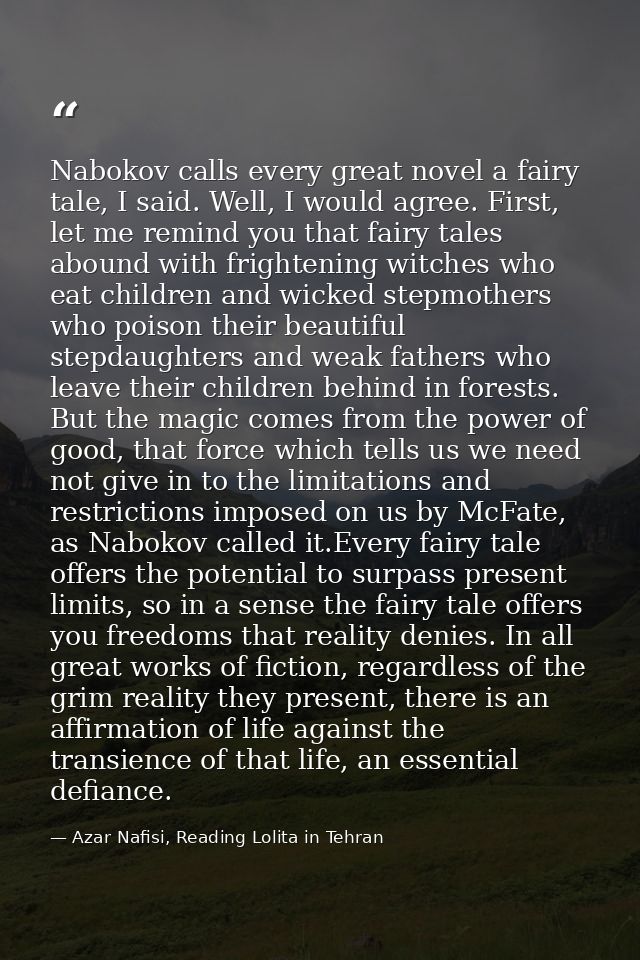 Nabokov calls every great novel a fairy tale, I said. Well, I would agree. First, let me remind you that fairy tales abo — Azar Nafisi, Reading Lolita in Tehran