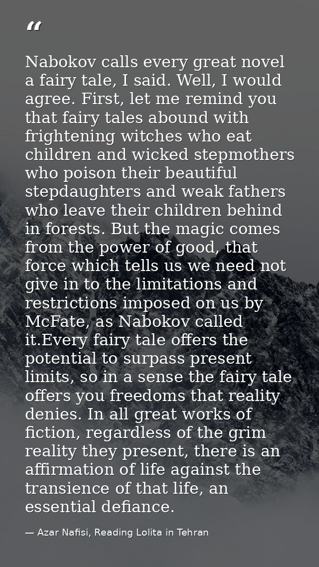 Nabokov calls every great novel a fairy tale, I said. Well, I would agree. First, let me remind you that fairy tales abo — Azar Nafisi, Reading Lolita in Tehran