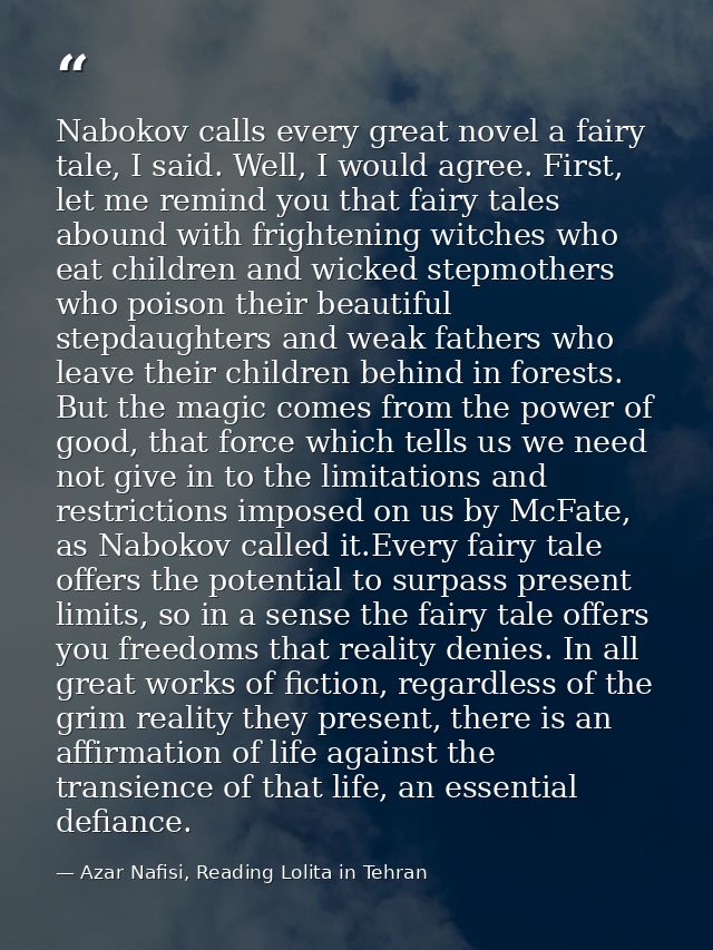 Nabokov calls every great novel a fairy tale, I said. Well, I would agree. First, let me remind you that fairy tales abo — Azar Nafisi, Reading Lolita in Tehran