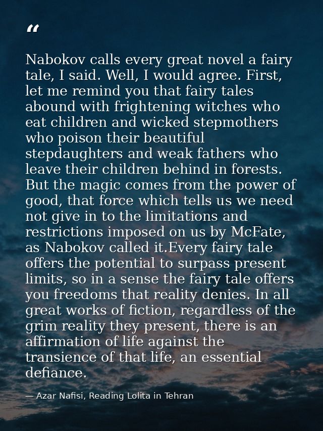 Nabokov calls every great novel a fairy tale, I said. Well, I would agree. First, let me remind you that fairy tales abo — Azar Nafisi, Reading Lolita in Tehran