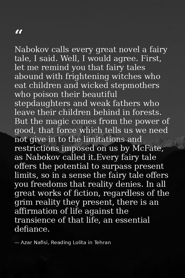 Nabokov calls every great novel a fairy tale, I said. Well, I would agree. First, let me remind you that fairy tales abo — Azar Nafisi, Reading Lolita in Tehran