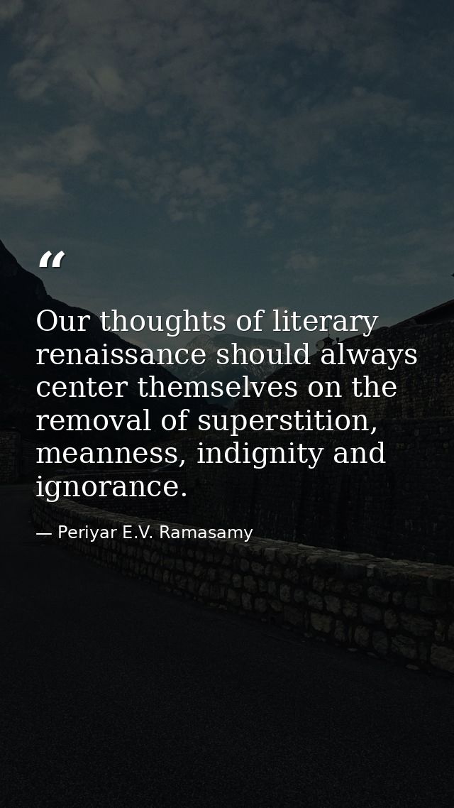 Our thoughts of literary renaissance should always center themselves on the removal of superstition, meanness, indignity — Periyar E.V. Ramasamy