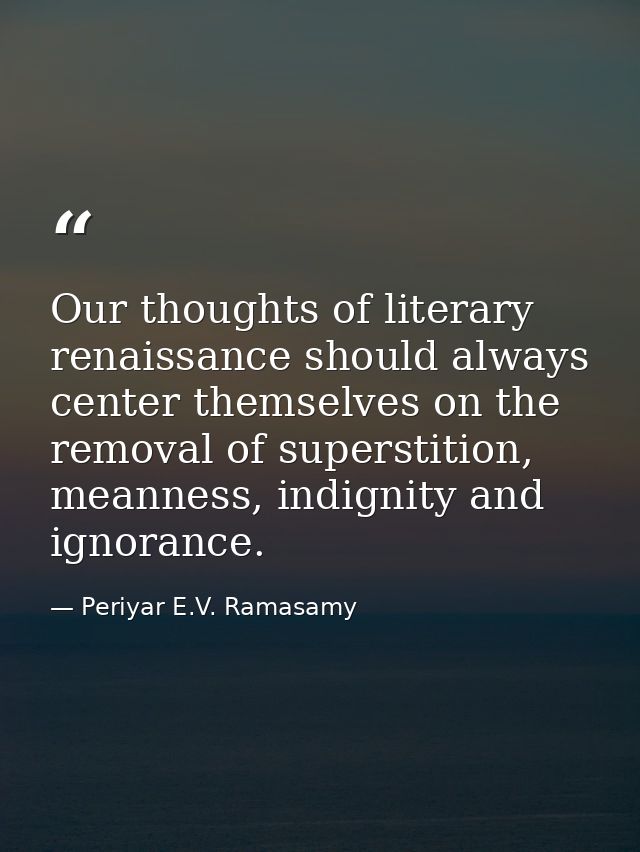 Our thoughts of literary renaissance should always center themselves on the removal of superstition, meanness, indignity — Periyar E.V. Ramasamy