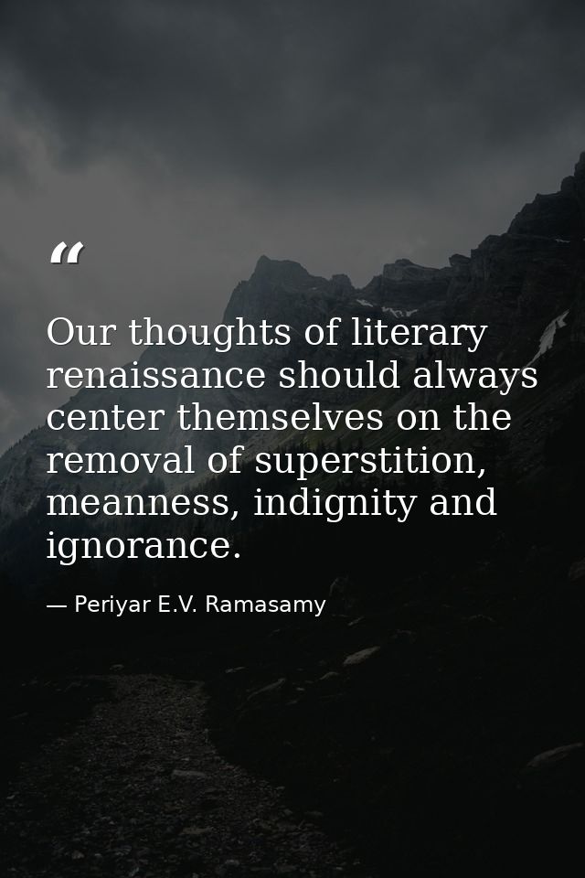 Our thoughts of literary renaissance should always center themselves on the removal of superstition, meanness, indignity — Periyar E.V. Ramasamy