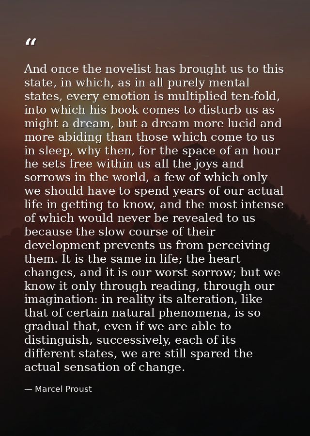 And once the novelist has brought us to this state, in which, as in all purely mental states, every emotion is multiplie — Marcel Proust